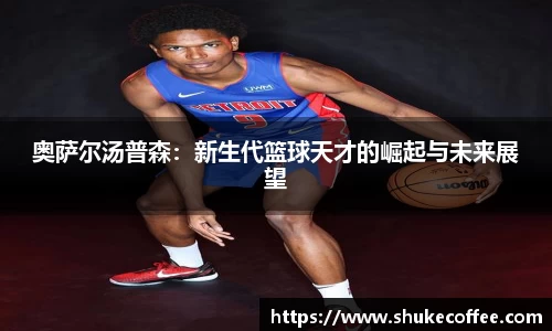 奥萨尔汤普森：新生代篮球天才的崛起与未来展望