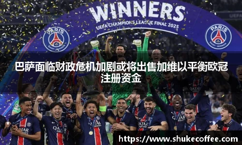 巴萨面临财政危机加剧或将出售加维以平衡欧冠注册资金