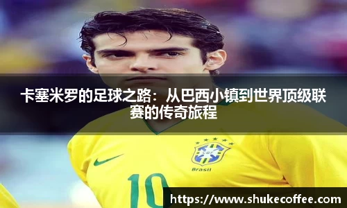 卡塞米罗的足球之路：从巴西小镇到世界顶级联赛的传奇旅程