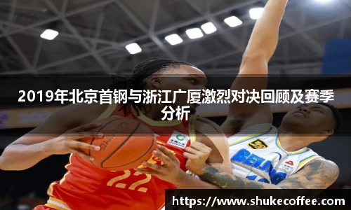 2019年北京首钢与浙江广厦激烈对决回顾及赛季分析