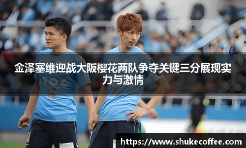 金泽塞维迎战大阪樱花两队争夺关键三分展现实力与激情