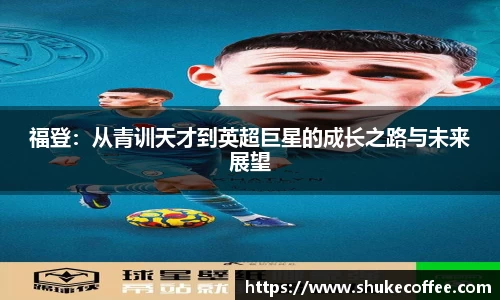 福登：从青训天才到英超巨星的成长之路与未来展望